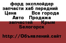 форд эксплойдер запчасти хаб передний › Цена ­ 100 - Все города Авто » Продажа запчастей   . Крым,Белогорск